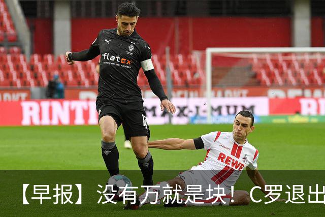 【早报】没有万就是块！C罗退出集训营被罚款255欧！