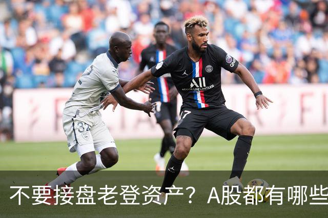 不要接盘老登资产？A股都有哪些老登资产