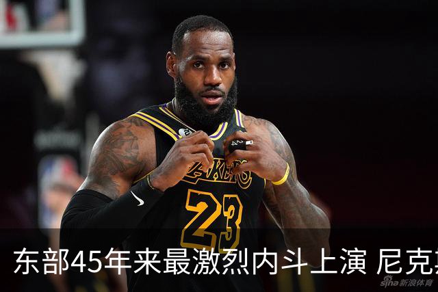 东部45年来最激烈内斗上演 尼克斯想卫冕难如登天？