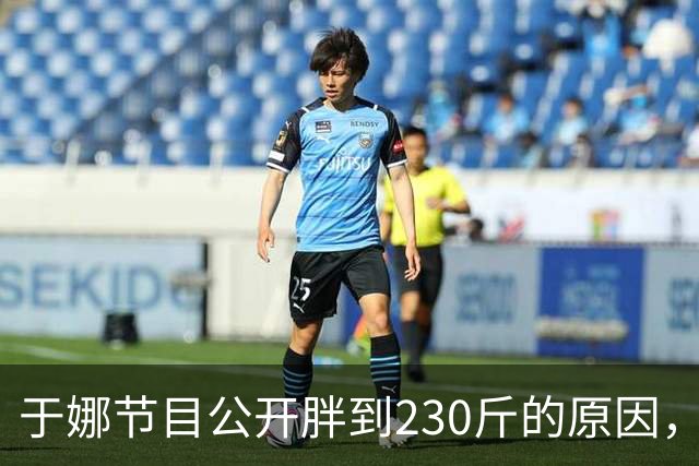 于娜节目公开胖到230斤的原因，和妈妈同住，不吃主食一顿吃5个菜