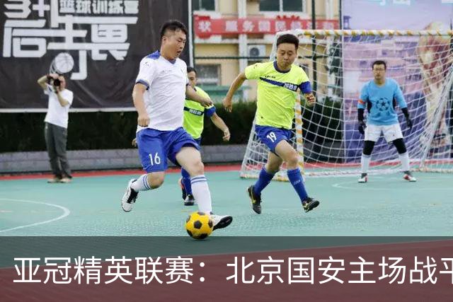 亚冠精英联赛：北京国安主场战平全北现代