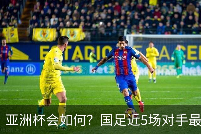 亚洲杯会如何？国足近5场对手最高排第86 还将两战第136位的大马