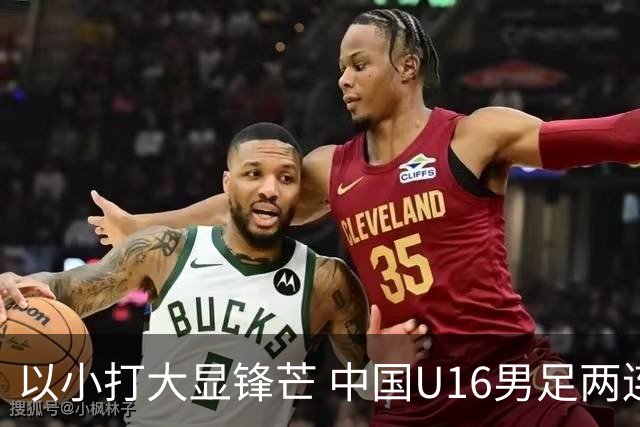 以小打大显锋芒 中国U16男足两连胜领跑海湾杯A组