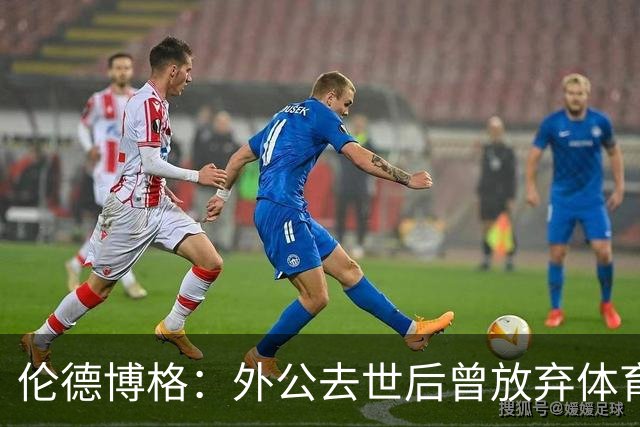 伦德博格：外公去世后曾放弃体育 打过7份工后才找回篮球初心