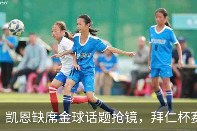 凯恩缺席金球话题抢镜，拜仁杯赛首发诺伊尔领衔