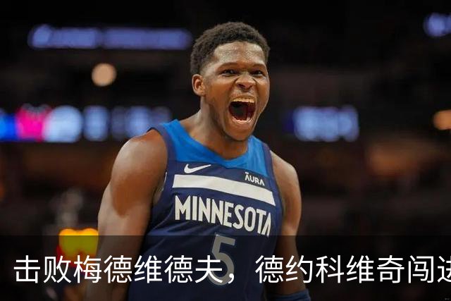 击败梅德维德夫，德约科维奇闯进中网男单决赛