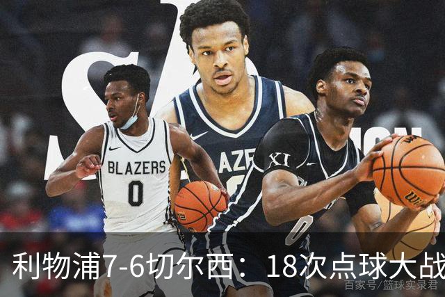 利物浦7-6切尔西：18次点球大战解析福法纳致命失误