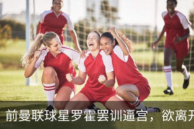 前曼联球星罗霍罢训逼宫，欲离开竞技队重返母队效力