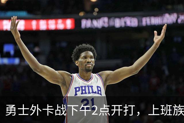 勇士外卡战下午2点开打，上班族还能看球吗？