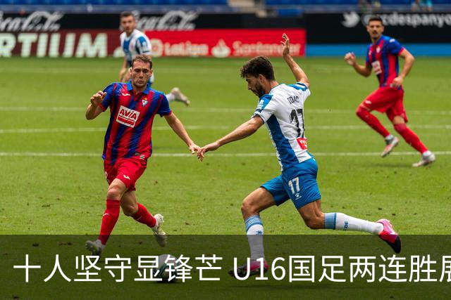 十人坚守显锋芒 U16国足两连胜展青训硕果