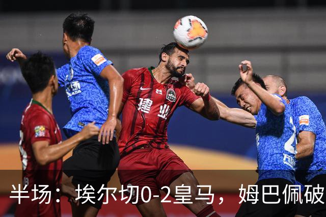 半场：埃尔切0-2皇马，姆巴佩破门，迪奥曼德送助攻