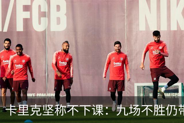 卡里克坚称不下课：九场不胜仍带队战罗马