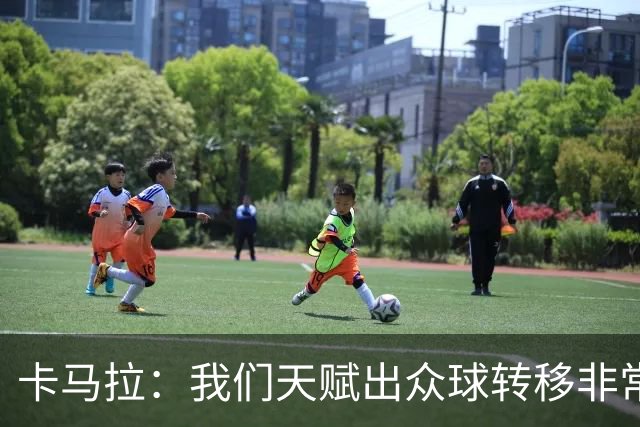 卡马拉：我们天赋出众球转移非常流畅 没有人会强行出手