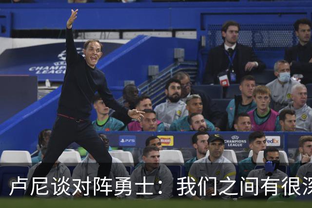 卢尼谈对阵勇士：我们之间有很深的渊源，这总是很有趣