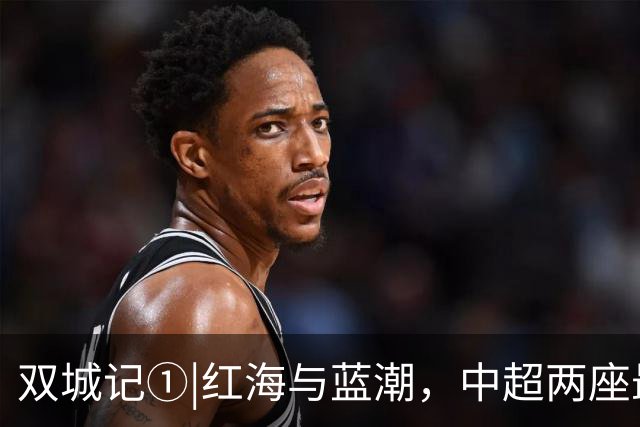 双城记①|红海与蓝潮，中超两座最火爆球场的史诗碰撞