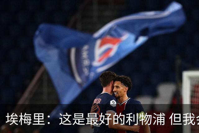 埃梅里：这是最好的利物浦 但我会激励球员获胜