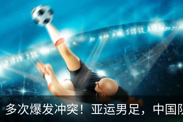 多次爆发冲突！亚运男足，中国队0-0阿联酋，斩获死亡之组头名，晋级8强