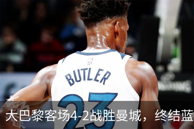 大巴黎客场4-2战胜曼城，终结蓝月连胜纪录 全力追平队史辉煌
