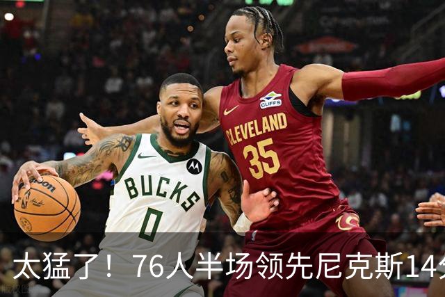 太猛了！76人半场领先尼克斯14分，迎五大好消息，布朗17分钟22分