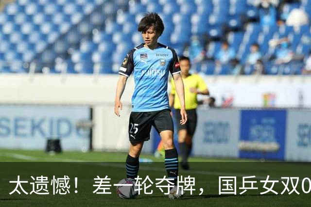 太遗憾！差一轮夺牌，国乒女双0:3不敌日本，张本美和收获奖牌