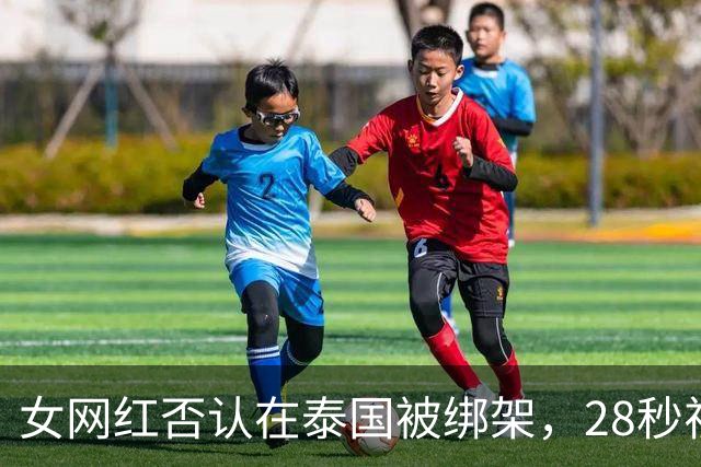 女网红否认在泰国被绑架，28秒视频没眨眼，网友怀疑是AI画面