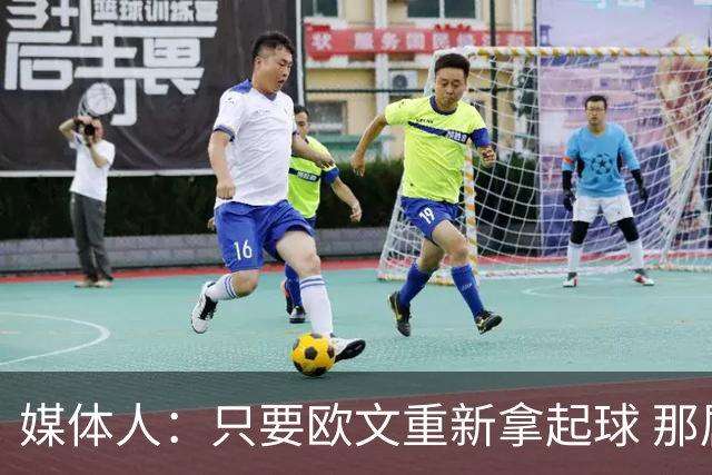 媒体人：只要欧文重新拿起球 那属于他的球感还是一眼就认得出来