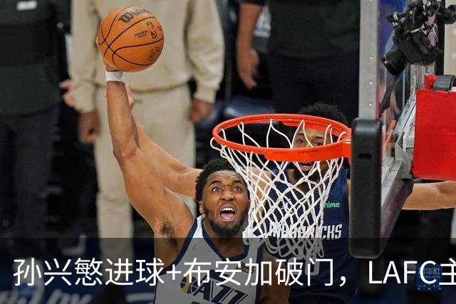 孙兴慜进球+布安加破门，LAFC主场3比1拿下奥斯汀