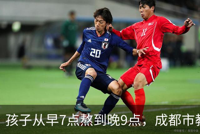 孩子从早7点熬到晚9点，成都市教育局：可申请不参加，体育每天2小时
