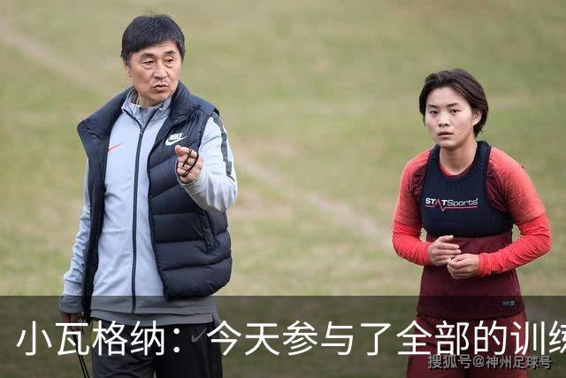 小瓦格纳：今天参与了全部的训练 计划出战明天的揭幕战