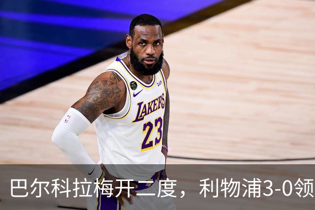 巴尔科拉梅开二度，利物浦3-0领先林茨