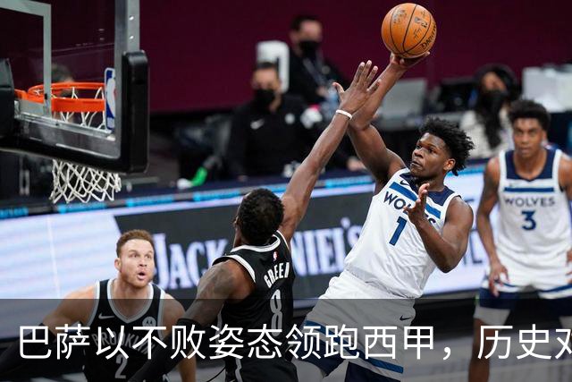 巴萨以不败姿态领跑西甲，历史对决贝蒂斯意义深远