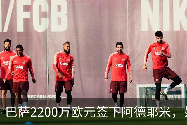 巴萨2200万欧元签下阿德耶米，如今身价恐怕要翻倍