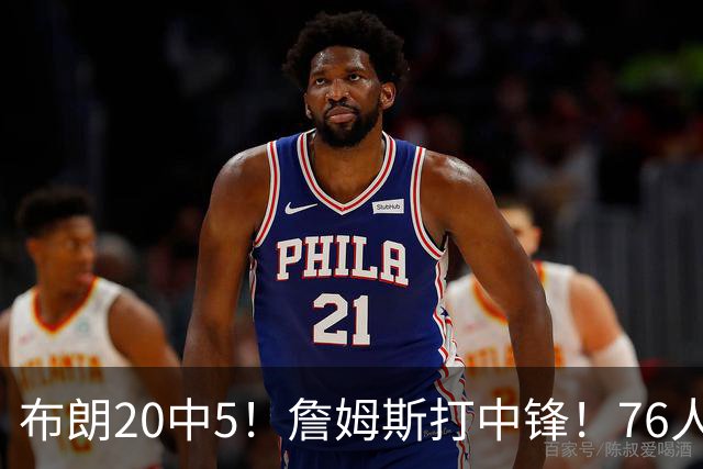 布朗20中5！詹姆斯打中锋！76人赛季首败