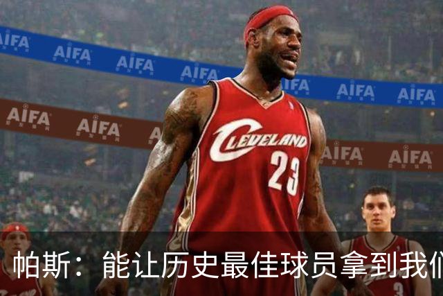 帕斯：能让历史最佳球员拿到我们的球衣，这是一份莫大的荣幸