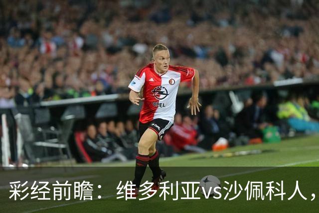 彩经前瞻：维多利亚vs沙佩科人，好看主队一球小胜