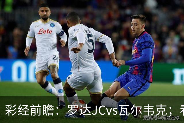 彩经前瞻：罗达JCvs瓦尔韦克；看好主队不败，首选平局