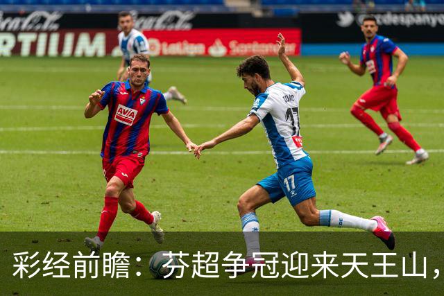 彩经前瞻：芬超争冠迎来天王山，图尔库国际主场保平争胜