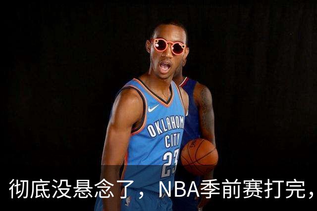 彻底没悬念了，NBA季前赛打完，东部冠军大概率在这三支队伍中间产生，76人出局