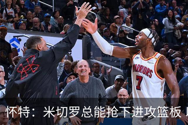 怀特：米切罗总能抢下进攻篮板 以前当对手很头疼如今很高兴