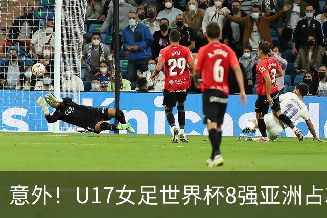 意外！U17女足世界杯8强亚洲占3席 欧洲5队全军覆没