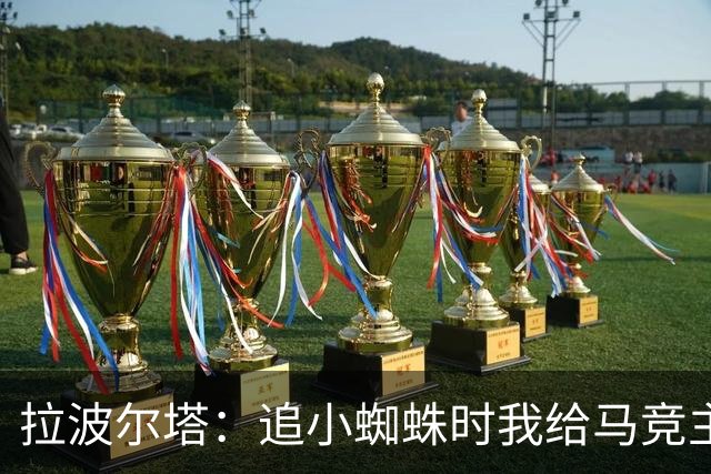 拉波尔塔：追小蜘蛛时我给马竞主席打了电话，他们反应过分且失态