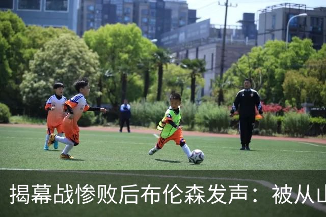 揭幕战惨败后布伦森发声：被从山上打下来是好事