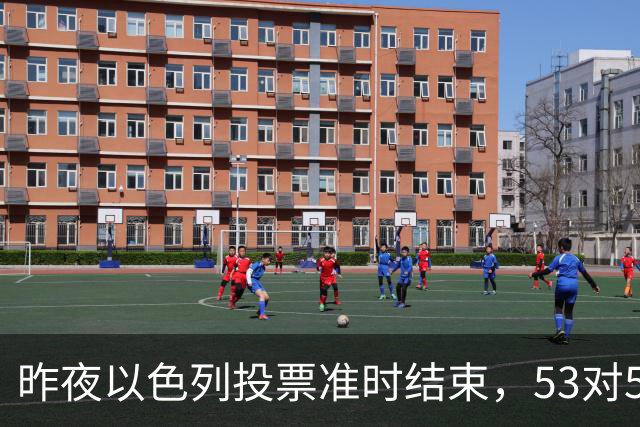 昨夜以色列投票准时结束，53对50，内塔尼亚胡遭遇重大挫折