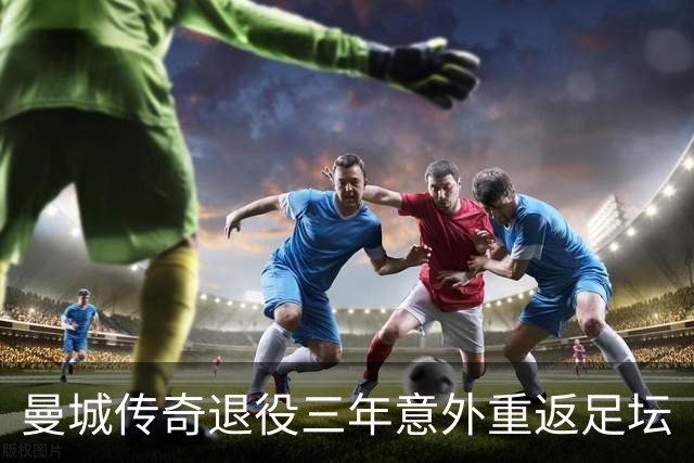 曼城传奇退役三年意外重返足坛