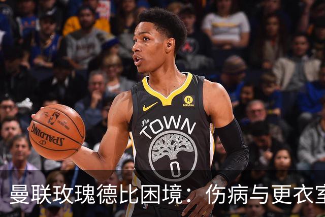 曼联玫瑰德比困境：伤病与更衣室冲突