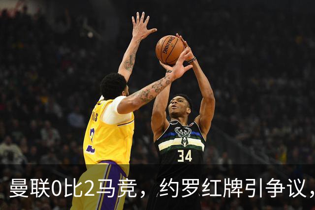 曼联0比2马竞，约罗红牌引争议，各项赛事五场不胜
