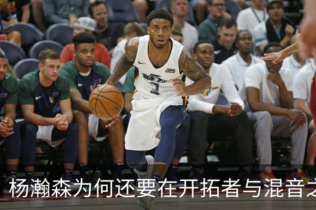 杨瀚森为何还要在开拓者与混音之间来回跑？