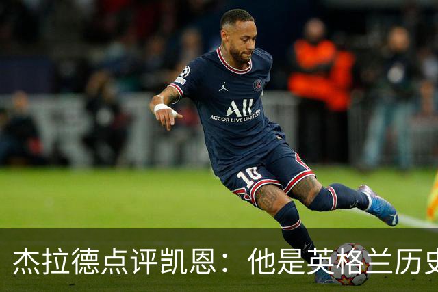 杰拉德点评凯恩：他是英格兰历史最佳，全力力挺冲击金球