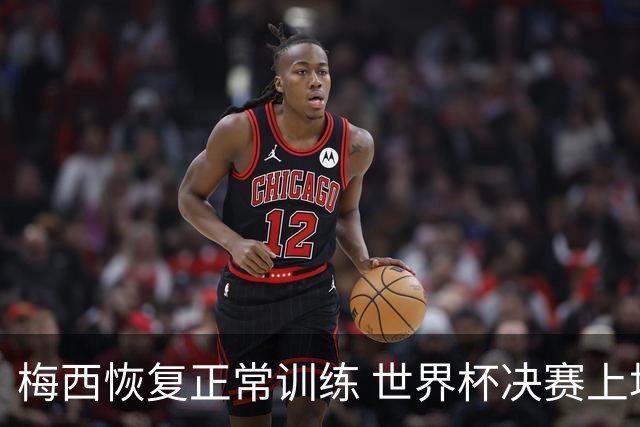 梅西恢复正常训练 世界杯决赛上场没有问题