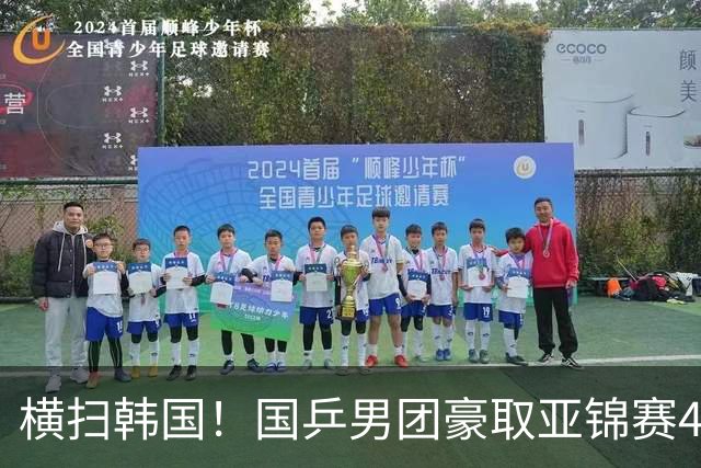 横扫韩国！国乒男团豪取亚锦赛4连冠+队史26冠 林诗栋3-0黑马